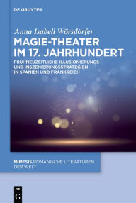 Title: Magie-Theater im 17. Jahrhundert: Frühneuzeitliche Illusionierungs- und Inszenierungsstrategien in Spanien und Frankreich, Author: Anna Isabell Wörsdörfer