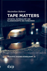 Title: Tape Matters: sthetik, Materialit t und Klangkonzepte des Tonbandes, Author: Maximilian Haberer