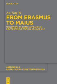 Title: From Erasmus to Maius: The History of Codex Vaticanus in New Testament Textual Scholarship, Author: An-Ting Yi