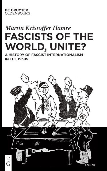 Fascists of the World, Unite?: A History of Fascist Internationalism in the 1930s