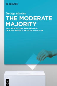 Title: The Moderate Majority: Real GOP Voters and the Myth of Mass Republican Radicalization, Author: George Hawley