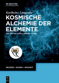 Title: Kosmische Alchemie der Elemente: Die ersten 14 Milliarden Jahre, Author: Karlheinz Langanke