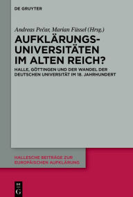 Title: Aufklärungsuniversitäten im Alten Reich?: Halle, Göttingen und der Wandel der deutschen Universität im 18. Jahrhundert, Author: Andreas Pecar