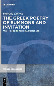 Title: The Greek Poetry of Summons and Invitation: From Homer to the Hellenistic Age, Author: Francis Cairns