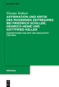 Title: Affirmation und Kritik des modernen Zeitregimes bei Friedrich Schiller, Heinrich Heine und Gottfried Keller: Konzeptionen von Zeit und Geschichte 1789-1890, Author: Florian Trabert