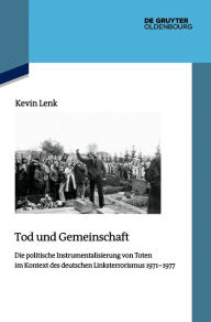 Title: Tod und Gemeinschaft: Die politische Instrumentalisierung der Toten des deutschen LInksterrorismus 1971-1977, Author: Kevin Lenk