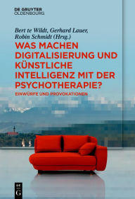 Title: Was machen Digitalisierung und Künstliche Intelligenz mit der Psychotherapie?: Einwürfe und Provokationen, Author: Bert te Wildt