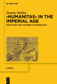 Title: >Humanitas< in the Imperial Age: From Pliny the Younger to Symmachus, Author: Simone Mollea