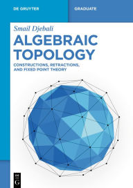 Title: Algebraic Topology: Constructions, Retractions, and Fixed Point Theory, Author: Smail Djebali