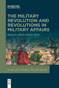 Title: The Military Revolution and Revolutions in Military Affairs, Author: Mark Fissel