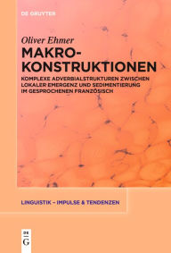 Title: Makrokonstruktionen: Komplexe Adverbialstrukturen zwischen lokaler Emergenz und Sedimentierung im gesprochenen Französisch, Author: Oliver Ehmer