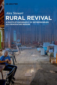 Title: Rural Revival: A Photo-Ethnography of Entrepreneurs in a Renovating Region, Author: Alex Stewart