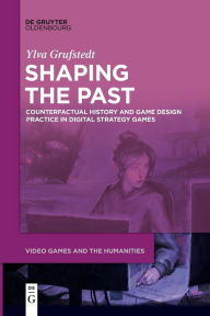Title: Shaping the Past: Counterfactual History and Game Design Practice in Digital Strategy Games, Author: Ylva Grufstedt