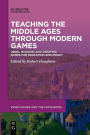 Teaching the Middle Ages through Modern Games: Using, Modding and Creating Games for Education and Impact