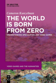 Title: The World Is Born From Zero: Understanding Speculation and Video Games, Author: Cameron Kunzelman