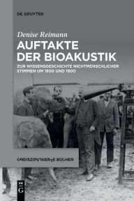 Title: Auftakte der Bioakustik: Zur Wissensgeschichte nichtmenschlicher Stimmen um 1800 und 1900, Author: Denise Reimann