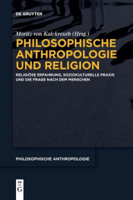 Title: Philosophische Anthropologie und Religion: Religi se Erfahrung, soziokulturelle Praxis und die Frage nach dem Menschen, Author: Moritz von Kalckreuth