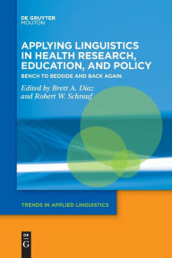 Title: Applying Linguistics in Health Research, Education, and Policy: Bench to Bedside and Back Again, Author: Brett A. Diaz