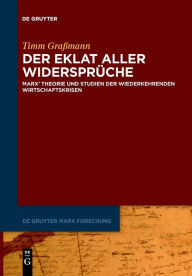 Title: Der Eklat aller Widerspr che: Marx' Theorie und Studien der wiederkehrenden Wirtschaftskrisen, Author: Timm Gra mann