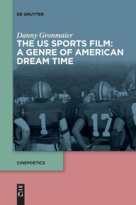 Title: The US Sports Film: A Genre of American Dream Time, Author: Danny Gronmaier