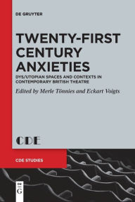 Title: Twenty-First Century Anxieties: Dys/Utopian Spaces and Contexts in Contemporary British Theatre, Author: Merle Tönnies