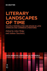 Title: Literary Landscapes of Time: Multiple Temporalities and Spaces in Latin American and Caribbean Literatures, Author: Jobst Welge