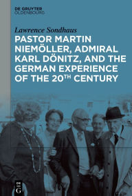 Ebooks free downloads Pastor Martin Niemöller, Admiral Karl Dönitz, and the German Experience of the 20th Century PDB CHM MOBI (English literature)