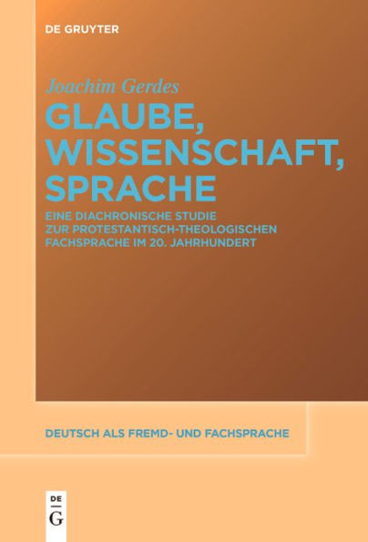 Glaube, Wissenschaft, Sprache: Eine diachronische Studie zur protestantisch-theologischen Fachsprache im 20. Jahrhundert