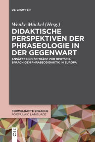 Title: Didaktische Perspektiven der Phraseologie in der Gegenwart: Ansätze und Beiträge zur deutschsprachigen Phraseodidaktik in Europa, Author: Wenke Mückel