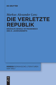 Title: Die verletzte Republik: Erz hlte Gewalt im Frankreich des 21. Jahrhunderts, Author: Markus Alexander Lenz