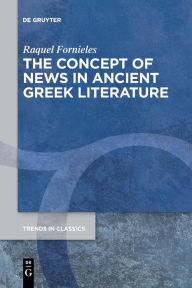 Title: The Concept of News in Ancient Greek Literature, Author: Raquel Fornieles