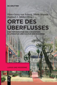 Title: Orte des Überflusses: Zur Topographie des Luxuriösen in Literatur und Kultur der Moderne, Author: Hans-Georg von Arburg