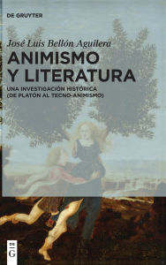 Title: Animismo y literatura: Una investigación histórica (de Platón al tecno-animismo), Author: José Luis Bellón Aguilera