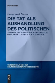 Title: Die Tat als Aushandlung des Politischen: Zur Logik des Politischen in der deutschsprachigen Literatur von 1773 bis 2014, Author: Immanuel Nover