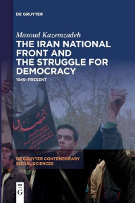 Title: The Iran National Front and the Struggle for Democracy: 1949-Present, Author: Masoud Kazemzadeh