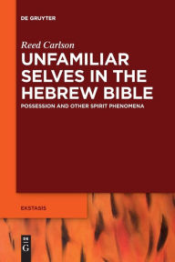 Title: Unfamiliar Selves in the Hebrew Bible: Possession and Other Spirit Phenomena, Author: Reed Carlson