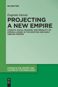 Title: Projecting a New Empire: Formats, Social Meaning, and Mediality of Imperial Arabic in the Umayyad and Early Abbasid Periods, Author: Eugenio Garosi