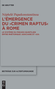 Title: L'émergence du >crimen raptus< à Rome: Le système du Pseudo-Quintilien entre rhétorique judiciaire et >ius<, Author: Néphélé Papakonstantinou