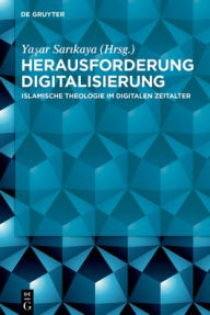 Title: Herausforderung Digitalisierung: Islamische Theologie im digitalen Zeitalter, Author: Yasar Sarikaya