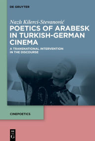Title: Poetics of Arabesk in Turkish-German Cinema: A Transnational Intervention in the Discourse, Author: Nazli Kilerci-Stevanovic