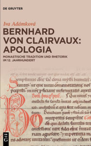 Title: Bernhard von Clairvaux: Apologia: Monastische Tradition und Rhetorik im 12. Jahrhundert, Author: Iva Adámková