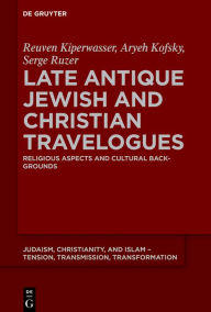Title: Late Antique Jewish and Christian Travelogues: Religious Aspects and Cultural Backgrounds, Author: Reuven Kiperwasser
