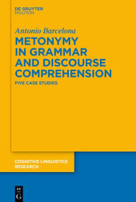 Title: Metonymy in Grammar and Discourse Comprehension: Five Case Studies, Author: Antonio Barcelona