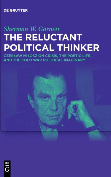 The Reluctant Political Thinker: Czeslaw Milosz on Crisis, the Poetic Life, and the Cold War Political Imaginary