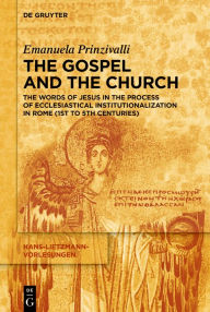 Title: The Gospel and the Church: The Words of Jesus in the Process of Ecclesiastical Institutionalization in Rome (First to Fifth Centuries), Author: Emanuela Prinzivalli