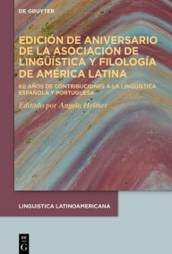 Title: Edición de aniversario de la Asociación de Lingüística y Filología de América Latina: 60 años de contribuciones a la lingüística española y portuguesa, Author: Angela Helmer