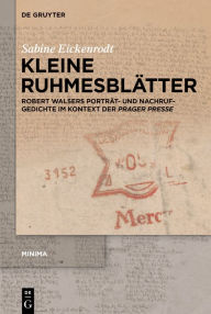 Title: Kleine Ruhmesblï¿½tter: Robert Walsers Portrï¿½t- Und Nachrufgedichte Im Kontext Der >Prager Presse, Author: Sabine Eickenrodt