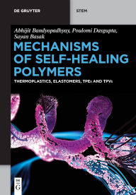 Title: Mechanisms of Self-Healing Polymers: Thermoplastics, Elastomers, TPEs and TPVs, Author: Abhijit Bandyopadhyay