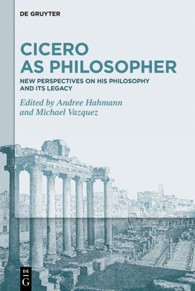 Cicero as Philosopher: New Perspectives on His Philosophy and Its Legacy