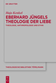 Title: Eberhard Jüngels Theologie der Liebe: Theologie, Anthropologie und Ethik, Author: Hajo Kenkel